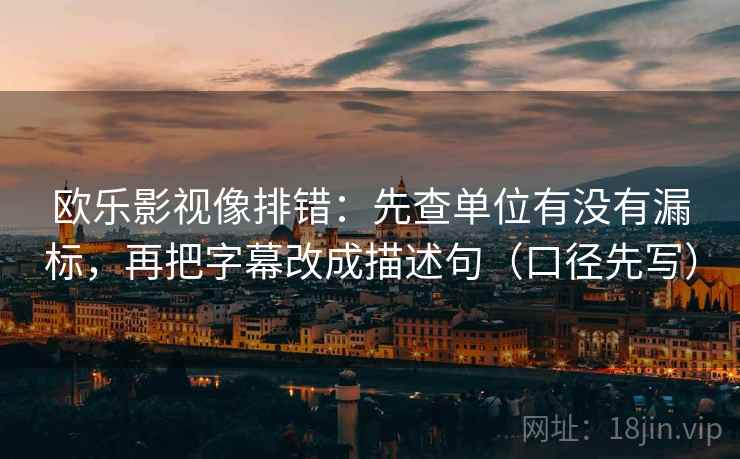欧乐影视像排错：先查单位有没有漏标，再把字幕改成描述句（口径先写）