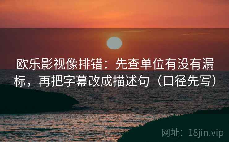 欧乐影视像排错:先查单位有没有漏标,再把字幕改成描述句(口径先写)