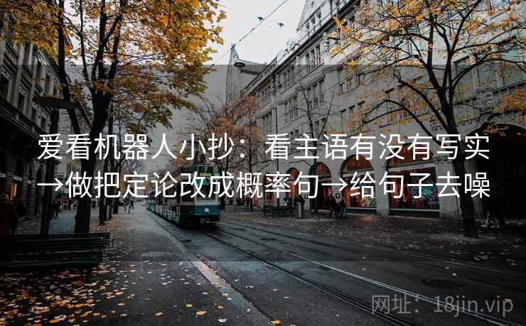 爱看机器人小抄：看主语有没有写实→做把定论改成概率句→给句子去噪