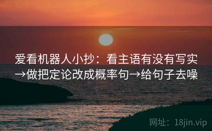 爱看机器人小抄:看主语有没有写实→做把定论改成概率句→给句子去噪