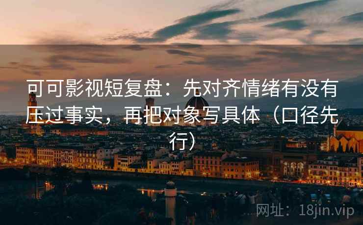 可可影视短复盘：先对齐情绪有没有压过事实，再把对象写具体（口径先行）