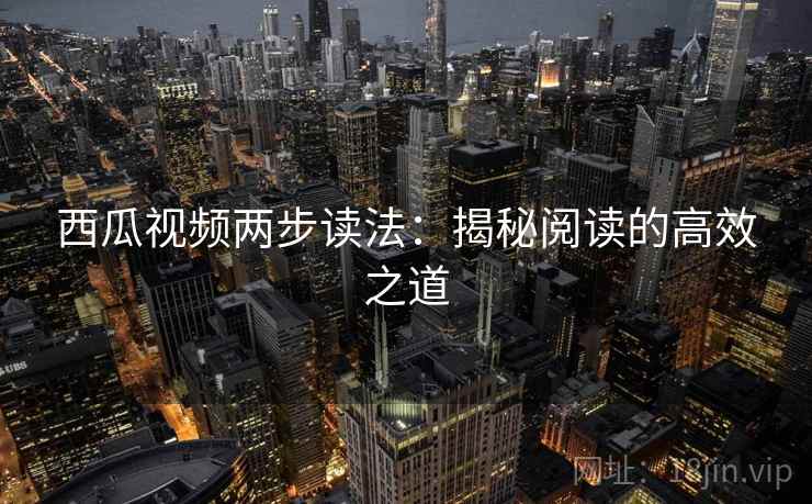 西瓜视频两步读法:揭秘阅读的高效之道