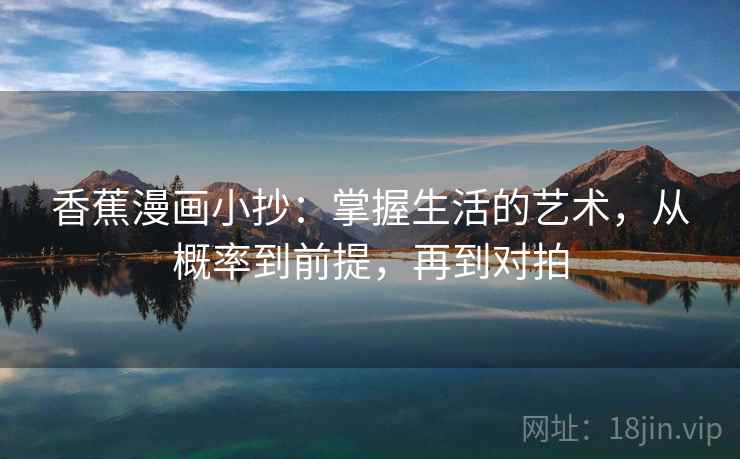 香蕉漫画小抄:掌握生活的艺术,从概率到前提,再到对拍