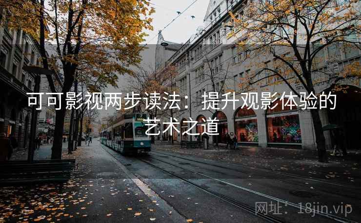可可影视两步读法:提升观影体验的艺术之道