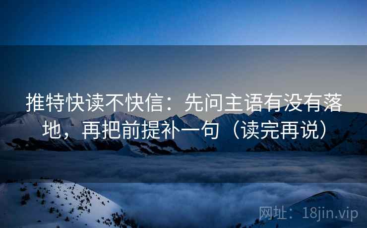 推特快读不快信:先问主语有没有落地,再把前提补一句(读完再说)