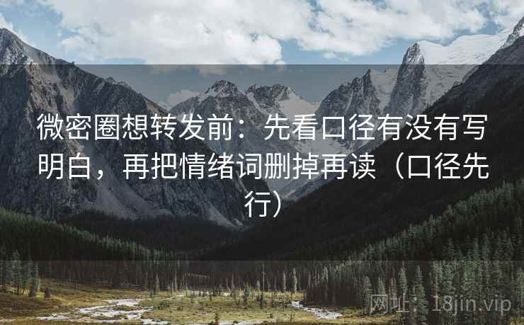 微密圈想转发前：先看口径有没有写明白，再把情绪词删掉再读（口径先行）