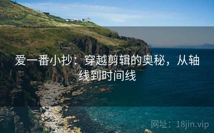 爱一番小抄:穿越剪辑的奥秘,从轴线到时间线
