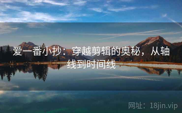 爱一番小抄：穿越剪辑的奥秘，从轴线到时间线