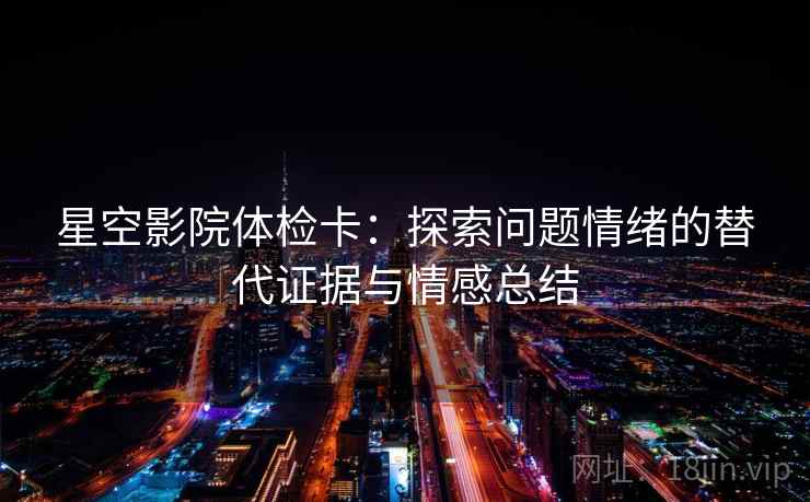 星空影院体检卡：探索问题情绪的替代证据与情感总结