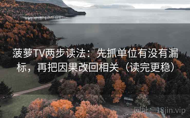 菠萝TV两步读法:先抓单位有没有漏标,再把因果改回相关(读完更稳)