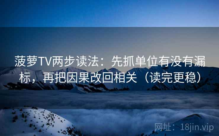 菠萝TV两步读法：先抓单位有没有漏标，再把因果改回相关（读完更稳）