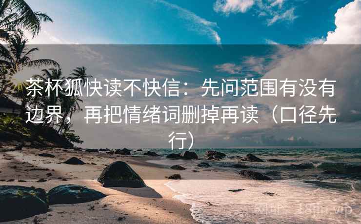 茶杯狐快读不快信:先问范围有没有边界,再把情绪词删掉再读(口径先行)