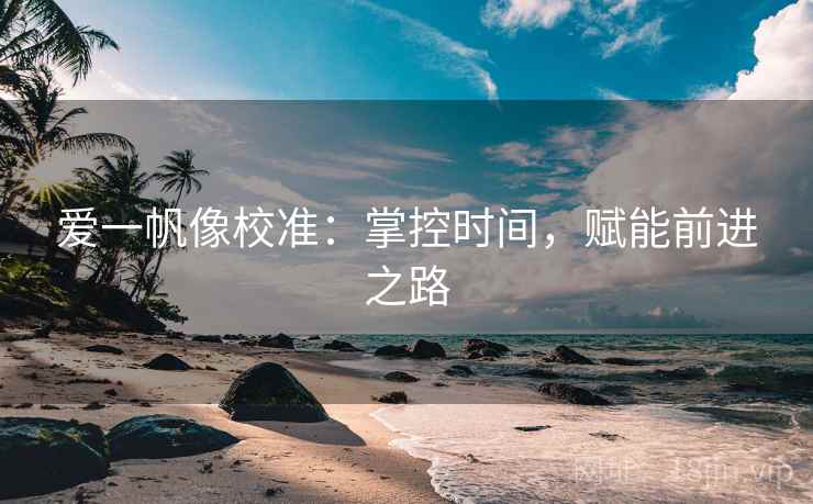 爱一帆像校准:掌控时间,赋能前进之路