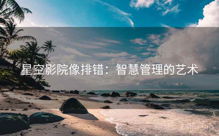 星空影院像排错：智慧管理的艺术