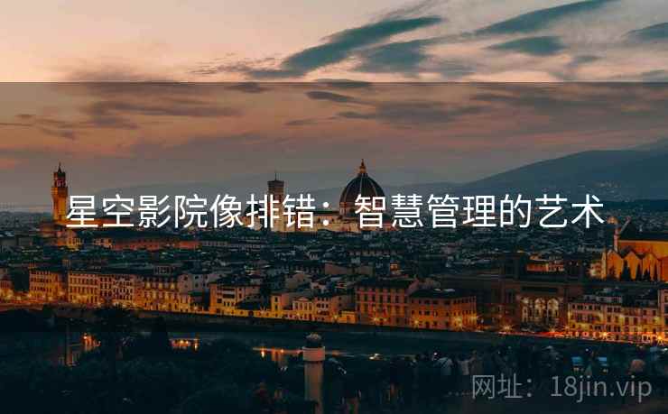 星空影院像排错:智慧管理的艺术