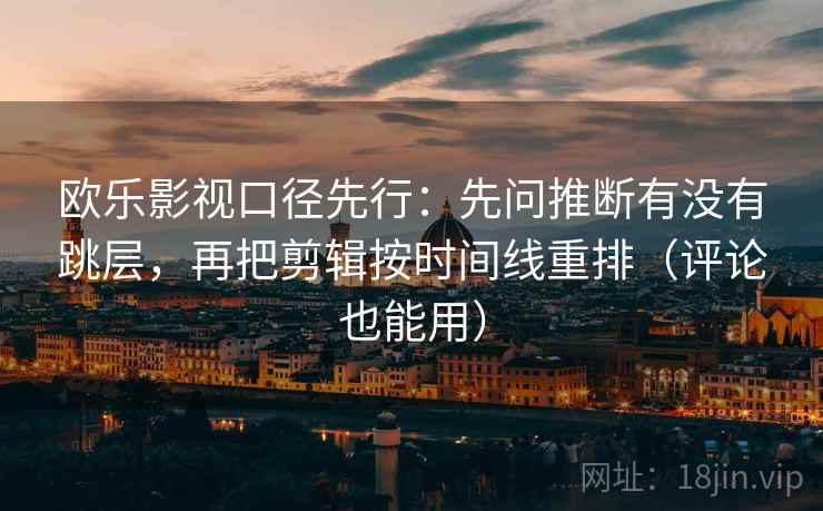 欧乐影视口径先行:先问推断有没有跳层,再把剪辑按时间线重排(评论也能用)