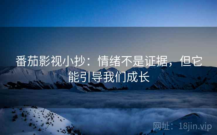 番茄影视小抄：情绪不是证据，但它能引导我们成长