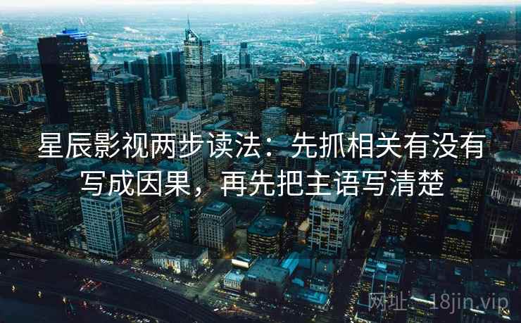 星辰影视两步读法：先抓相关有没有写成因果，再先把主语写清楚