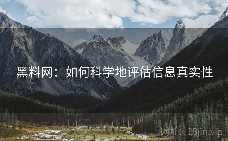 黑料网：如何科学地评估信息真实性