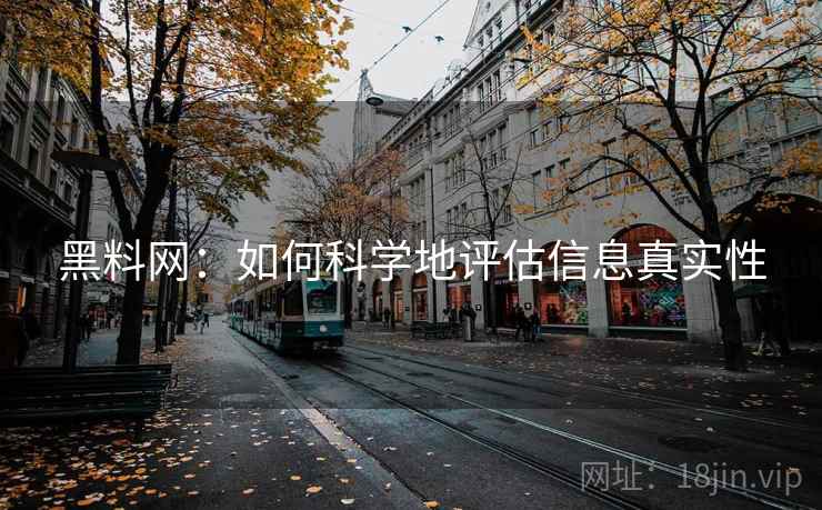 黑料网:如何科学地评估信息真实性