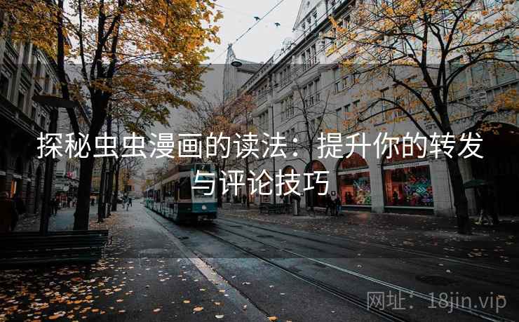 探秘虫虫漫画的读法：提升你的转发与评论技巧