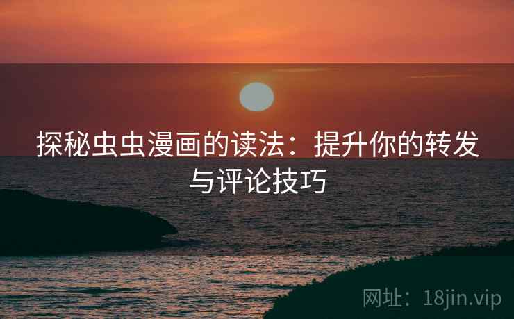 探秘虫虫漫画的读法:提升你的转发与评论技巧