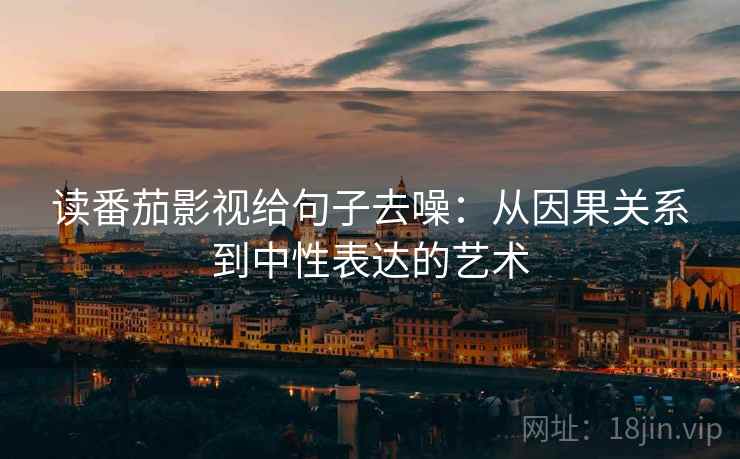读番茄影视给句子去噪：从因果关系到中性表达的艺术