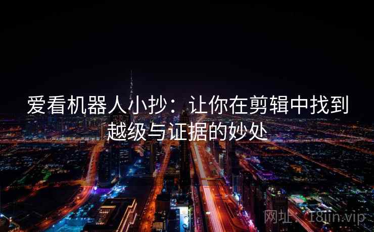 爱看机器人小抄：让你在剪辑中找到越级与证据的妙处