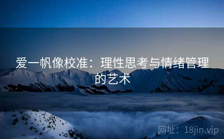 爱一帆像校准：理性思考与情绪管理的艺术