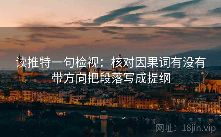 读推特一句检视：核对因果词有没有带方向把段落写成提纲