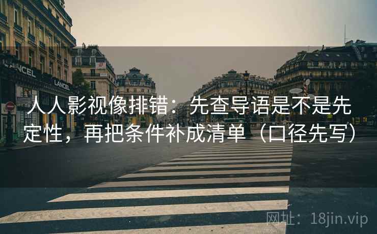 人人影视像排错：先查导语是不是先定性，再把条件补成清单（口径先写）