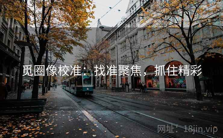 觅圈像校准：找准聚焦，抓住精彩