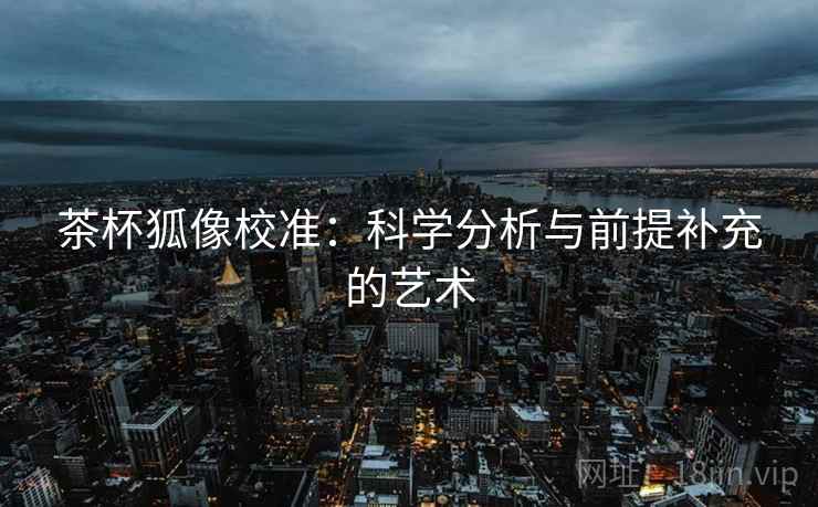 茶杯狐像校准：科学分析与前提补充的艺术