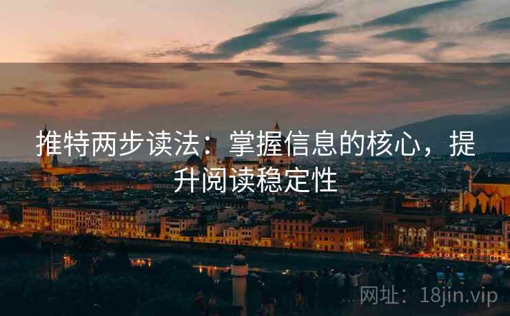 推特两步读法：掌握信息的核心，提升阅读稳定性