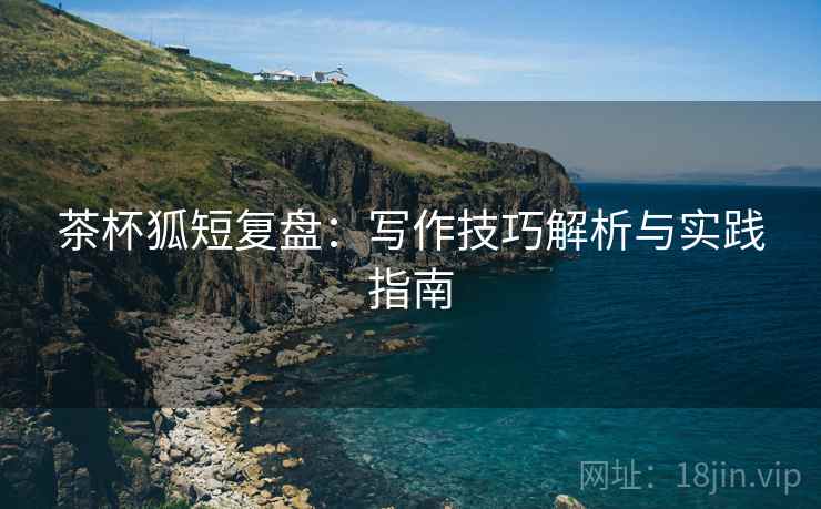 茶杯狐短复盘：写作技巧解析与实践指南
