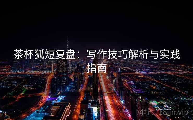 茶杯狐短复盘:写作技巧解析与实践指南