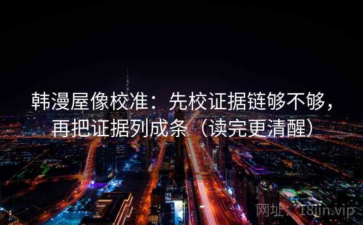 韩漫屋像校准：先校证据链够不够，再把证据列成条（读完更清醒）