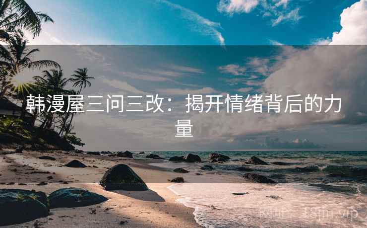 韩漫屋三问三改：揭开情绪背后的力量