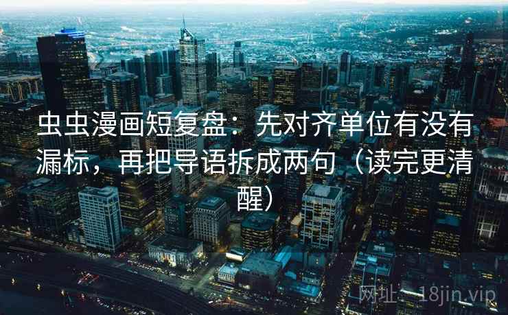 虫虫漫画短复盘：先对齐单位有没有漏标，再把导语拆成两句（读完更清醒）