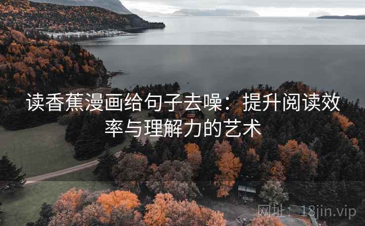 读香蕉漫画给句子去噪：提升阅读效率与理解力的艺术