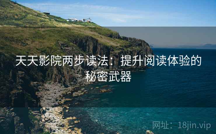 天天影院两步读法：提升阅读体验的秘密武器