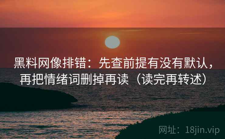 黑料网像排错：先查前提有没有默认，再把情绪词删掉再读（读完再转述）