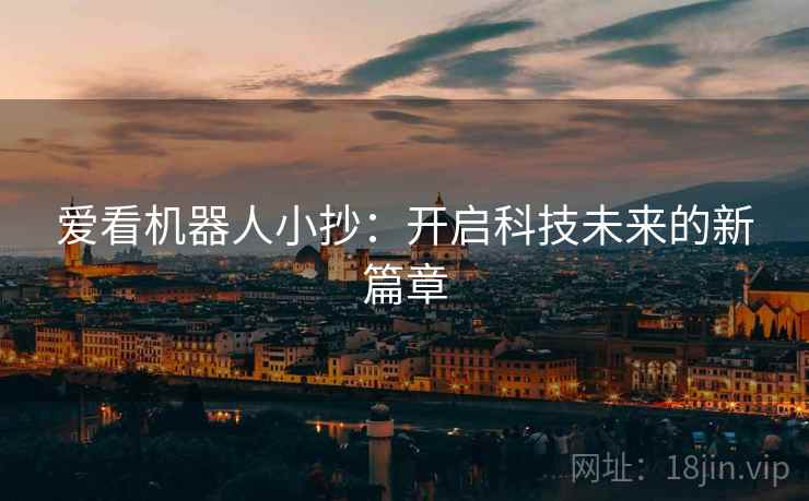爱看机器人小抄：开启科技未来的新篇章