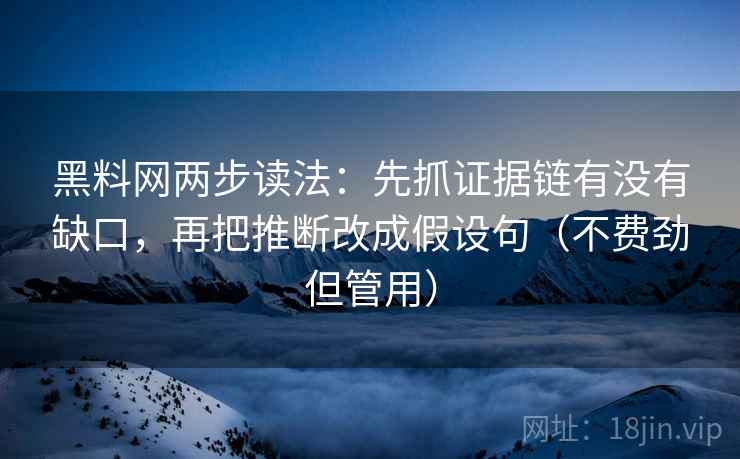 黑料网两步读法：先抓证据链有没有缺口，再把推断改成假设句（不费劲但管用）