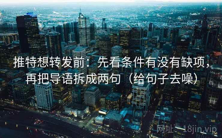 推特想转发前：先看条件有没有缺项，再把导语拆成两句（给句子去噪）