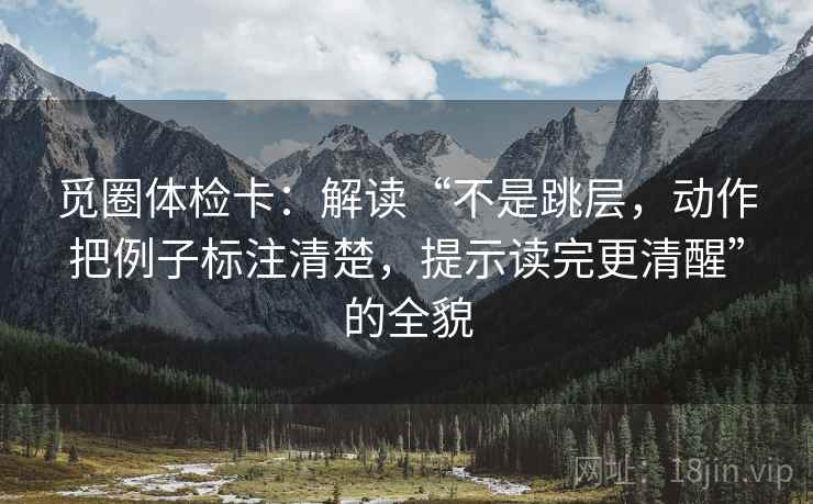 觅圈体检卡：解读“不是跳层，动作把例子标注清楚，提示读完更清醒”的全貌