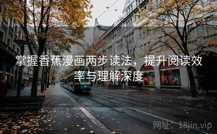 掌握香蕉漫画两步读法，提升阅读效率与理解深度