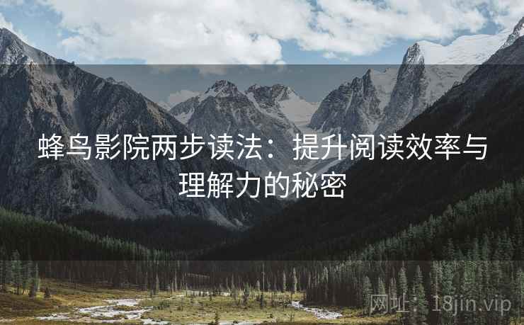 蜂鸟影院两步读法：提升阅读效率与理解力的秘密