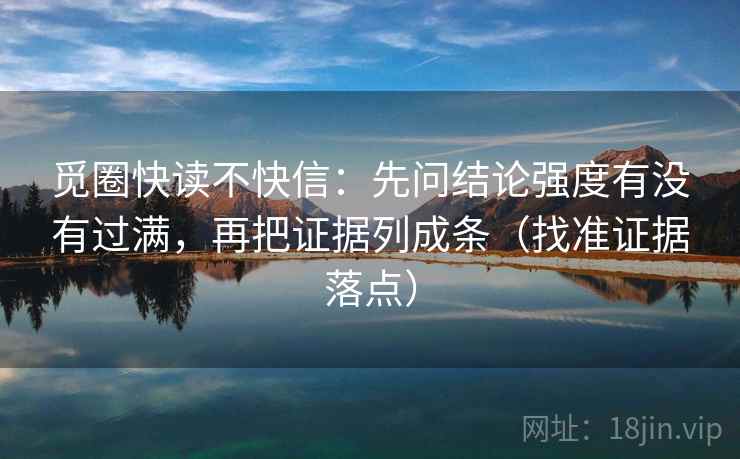 觅圈快读不快信：先问结论强度有没有过满，再把证据列成条（找准证据落点）