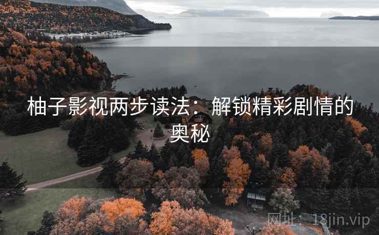 柚子影视两步读法：解锁精彩剧情的奥秘